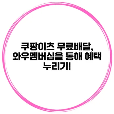 쿠팡이츠 무료배달, 와우멤버십을 통해 혜택 누리기!