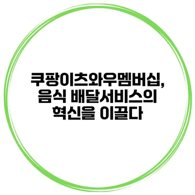 쿠팡이츠와우멤버십, 음식 배달서비스의 혁신을 이끌다