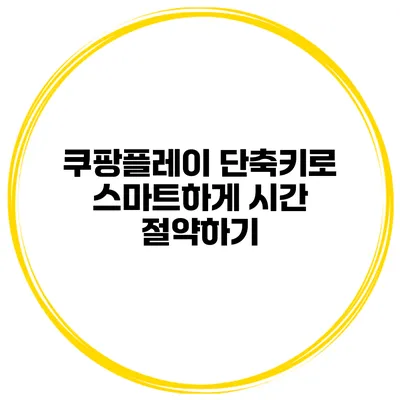 쿠팡플레이 단축키로 스마트하게 시간 절약하기