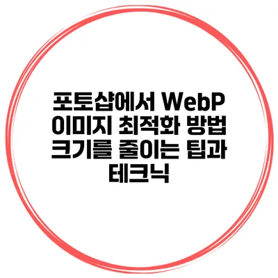 포토샵에서 WebP 이미지 최적화 방법: 크기를 줄이는 팁과 테크닉