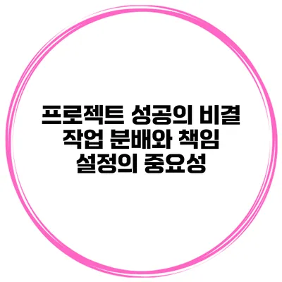 프로젝트 성공의 비결: 작업 분배와 책임 설정의 중요성