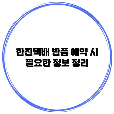 한진택배 반품 예약 시 필요한 정보 정리