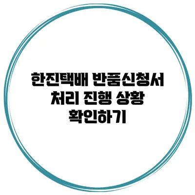 한진택배 반품신청서 처리 진행 상황 확인하기
