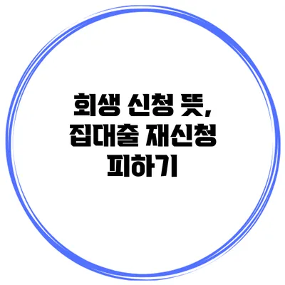 회생 신청 뜻, 집대출 재신청 피하기